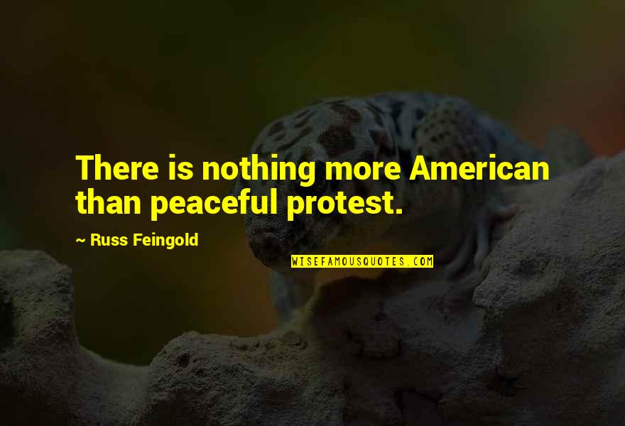 Ruth Ginsburg Quote Quotes By Russ Feingold: There is nothing more American than peaceful protest.