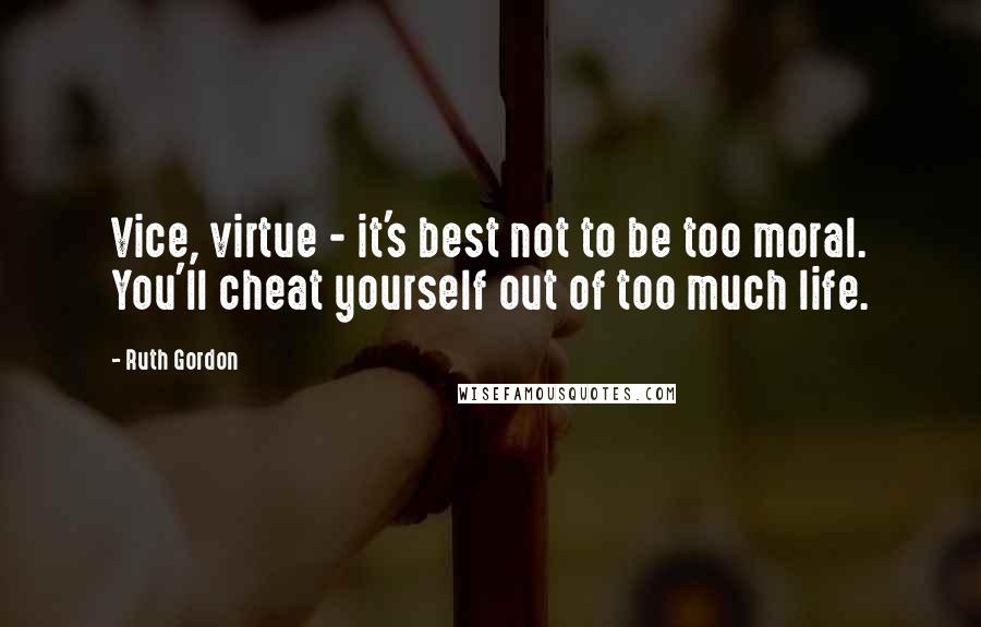 Ruth Gordon quotes: Vice, virtue - it's best not to be too moral. You'll cheat yourself out of too much life.