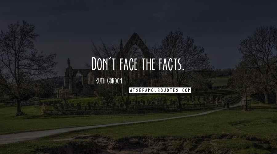 Ruth Gordon quotes: Don't face the facts.