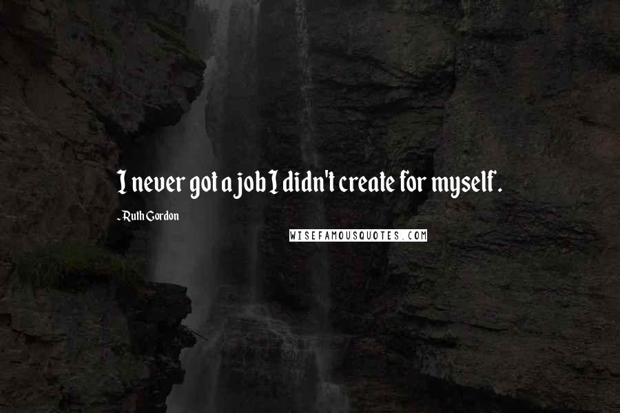 Ruth Gordon quotes: I never got a job I didn't create for myself.