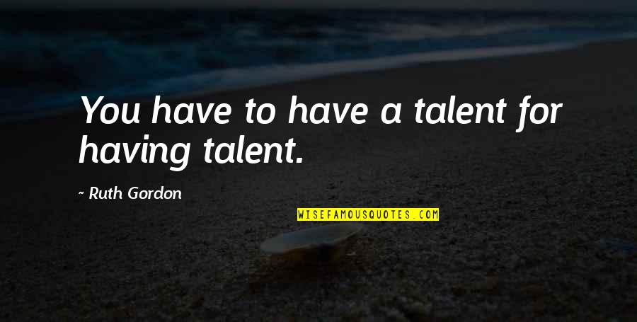 Ruth Gordon Quotes By Ruth Gordon: You have to have a talent for having