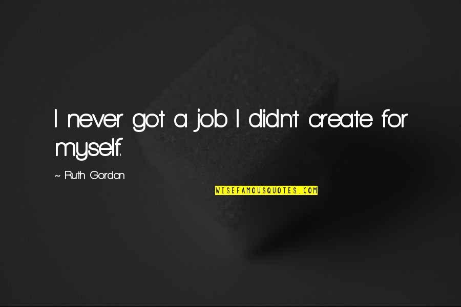 Ruth Gordon Quotes By Ruth Gordon: I never got a job I didn't create