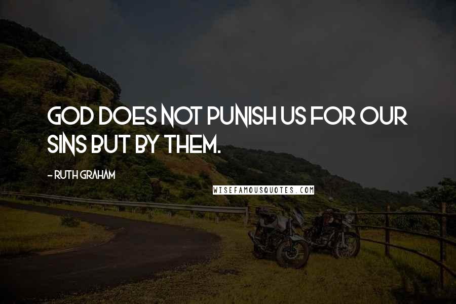 Ruth Graham quotes: God does not punish us for our sins but by them.