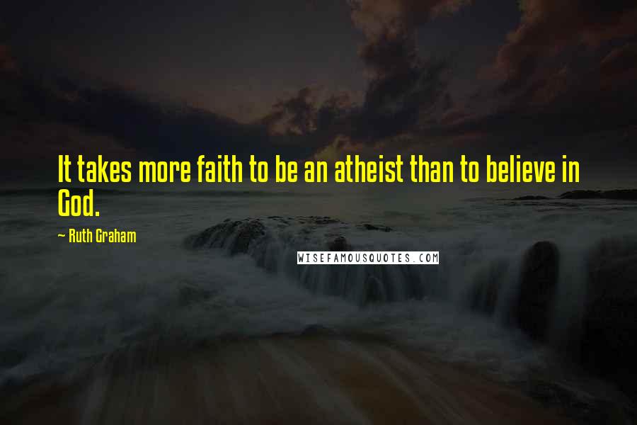 Ruth Graham quotes: It takes more faith to be an atheist than to believe in God.