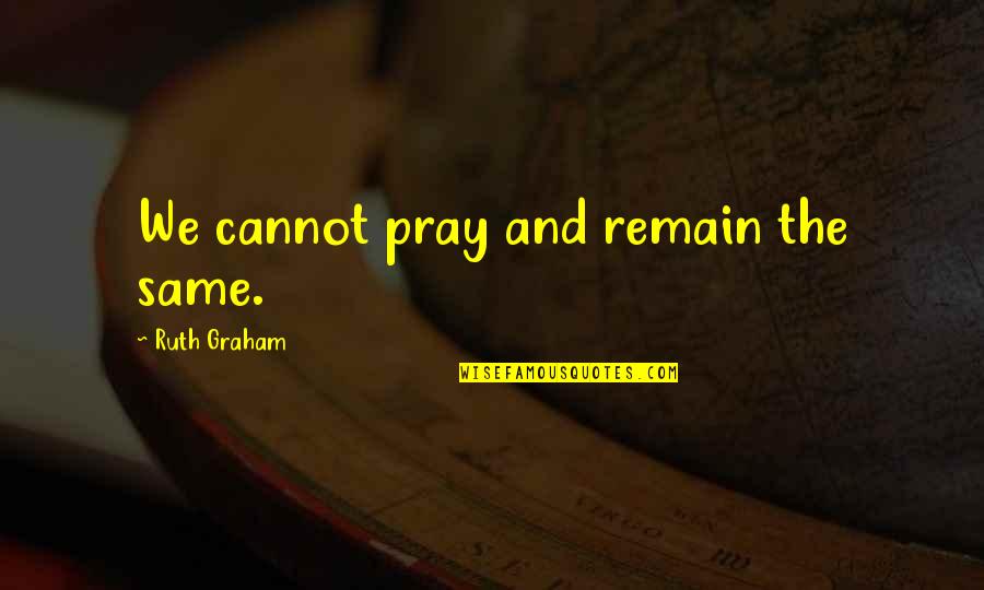 Ruth Graham Quotes By Ruth Graham: We cannot pray and remain the same.