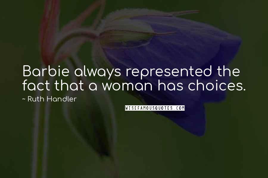 Ruth Handler quotes: Barbie always represented the fact that a woman has choices.