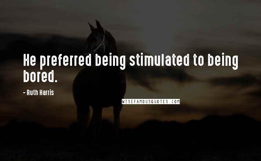 Ruth Harris quotes: He preferred being stimulated to being bored.