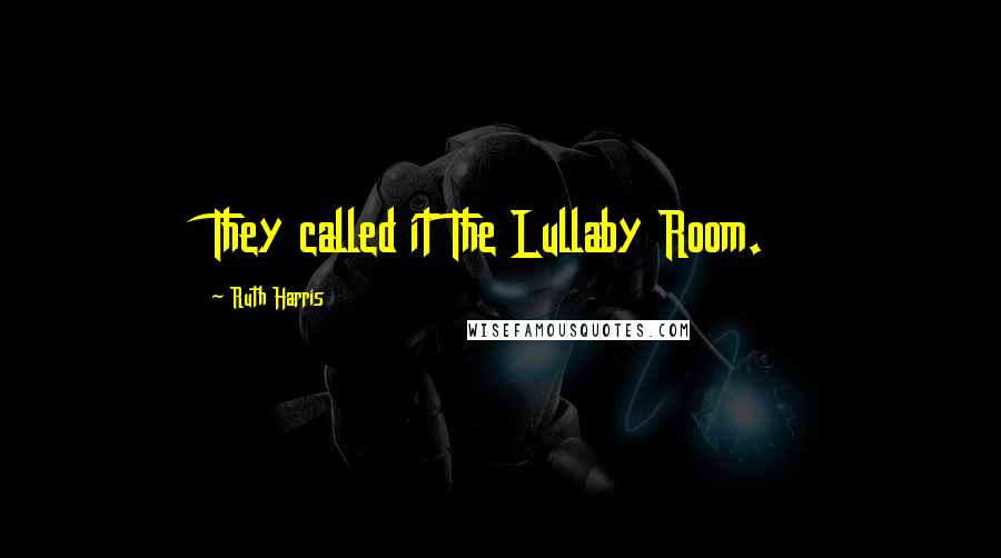 Ruth Harris quotes: They called it The Lullaby Room.