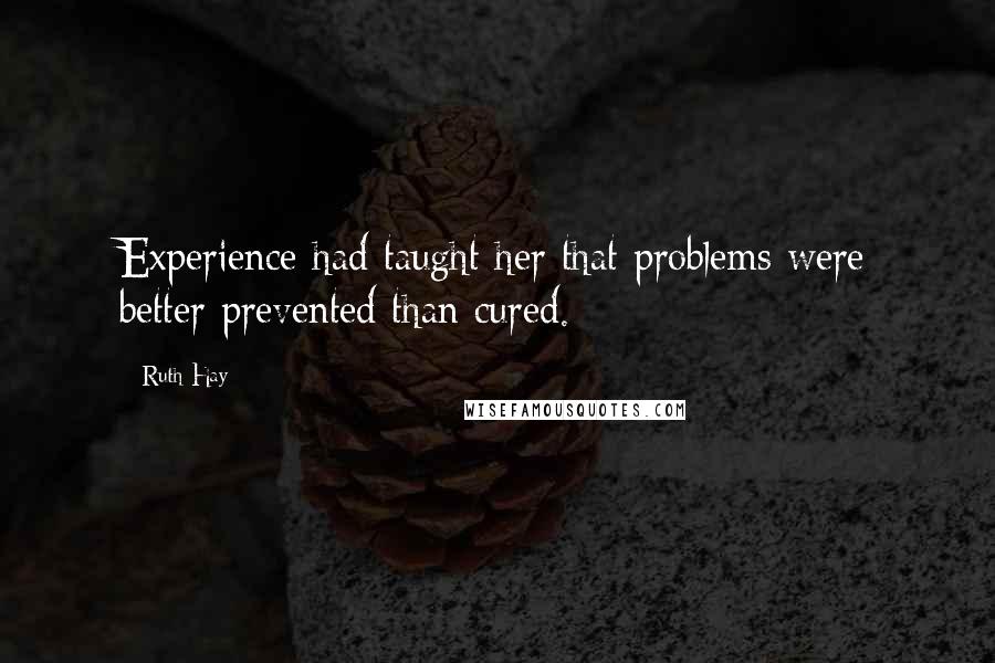 Ruth Hay quotes: Experience had taught her that problems were better prevented than cured.