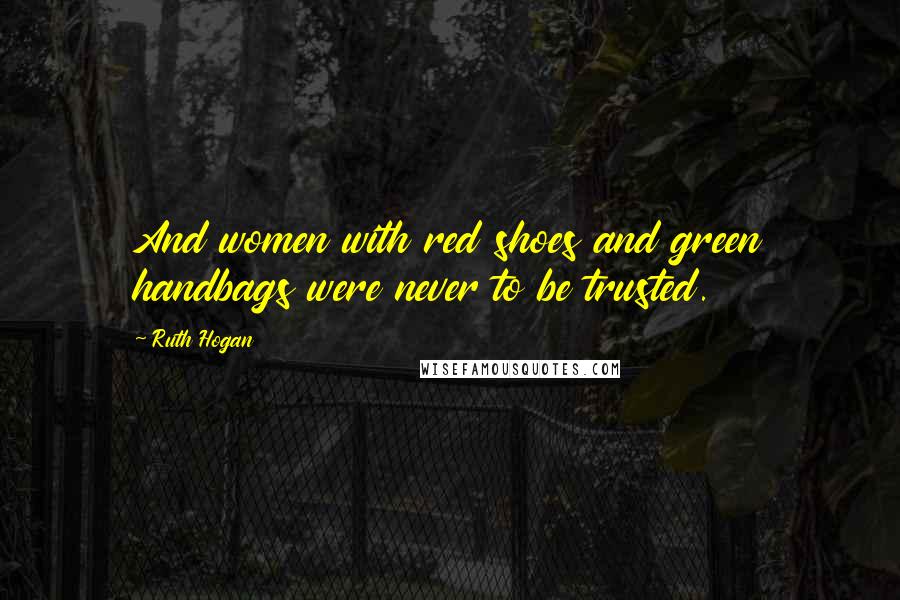 Ruth Hogan quotes: And women with red shoes and green handbags were never to be trusted.