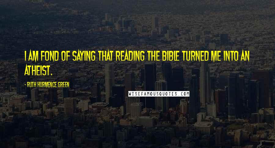 Ruth Hurmence Green quotes: I am fond of saying that reading the Bible turned me into an atheist. Ruth Hurmence Green quotes: I am fond of saying that reading the Bible turned me into an atheist.