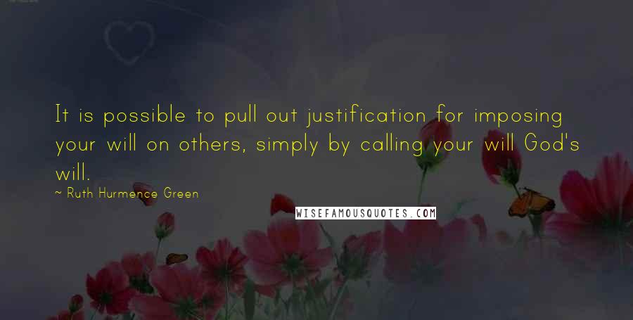 Ruth Hurmence Green quotes: It is possible to pull out justification for imposing your will on others, simply by calling your will God's will. Ruth Hurmence Green quotes: It is possible to pull out justification for imposing your will on others, simply by calling your will God's will.