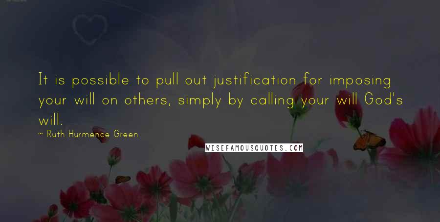 Ruth Hurmence Green quotes: It is possible to pull out justification for imposing your will on others, simply by calling your will God's will.