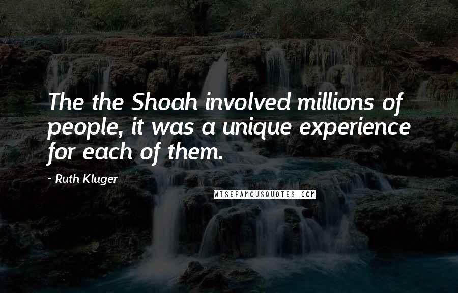 Ruth Kluger quotes: The the Shoah involved millions of people, it was a unique experience for each of them.