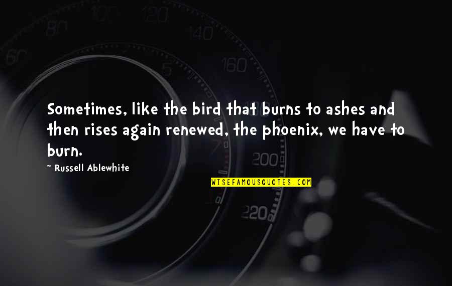 Ruth Madoff Quotes By Russell Ablewhite: Sometimes, like the bird that burns to ashes