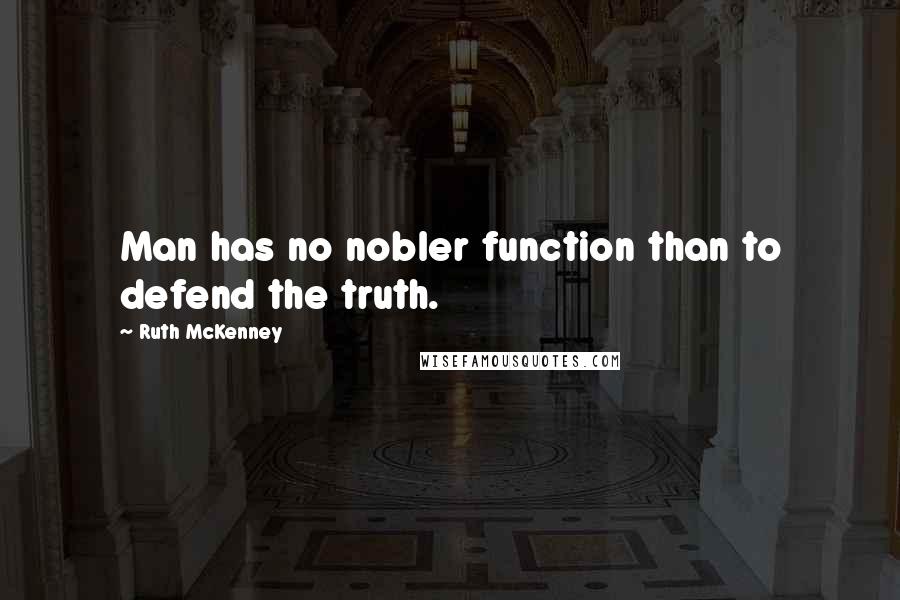 Ruth McKenney quotes: Man has no nobler function than to defend the truth. Ruth McKenney quotes: Man has no nobler function than to defend the truth.
