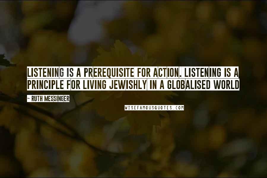 Ruth Messinger quotes: Listening is a prerequisite for action. Listening is a principle for living Jewishly in a globalised world