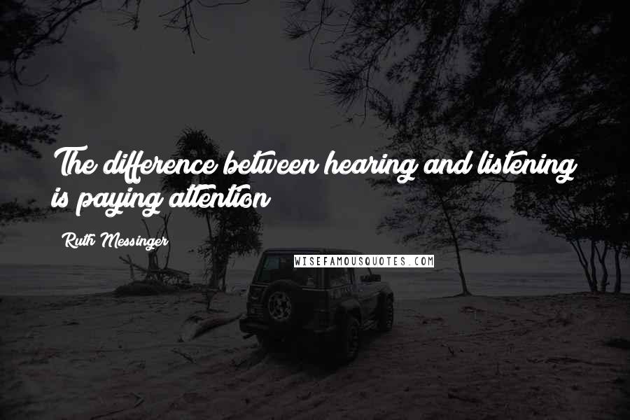 Ruth Messinger quotes: The difference between hearing and listening is paying attention