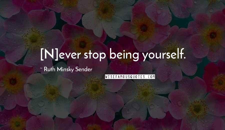 Ruth Minsky Sender quotes: [N]ever stop being yourself.
