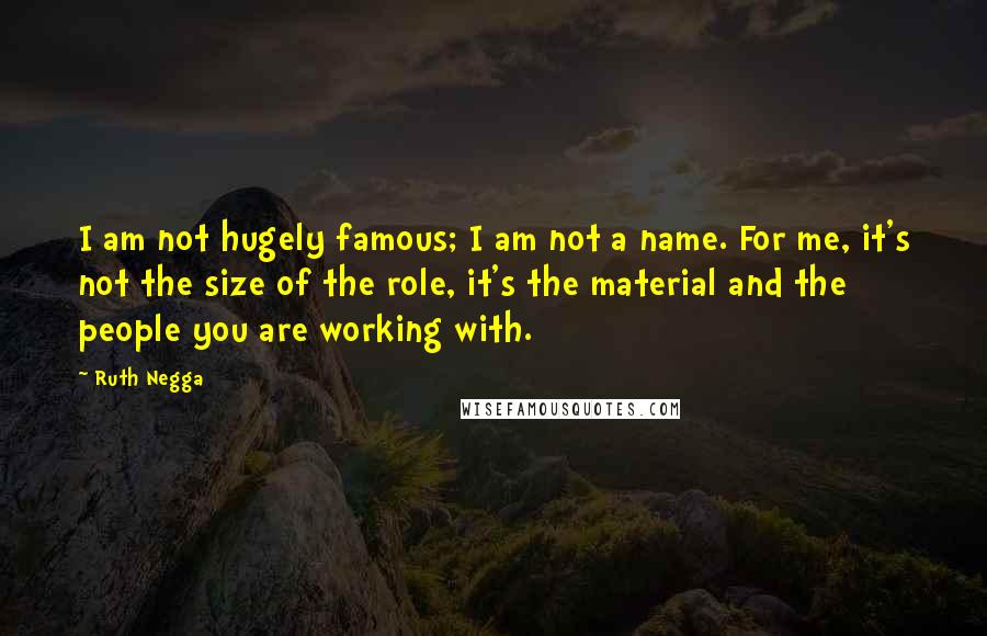 Ruth Negga quotes: I am not hugely famous; I am not a name. For me, it's not the size of the role, it's the material and the people you are working with.