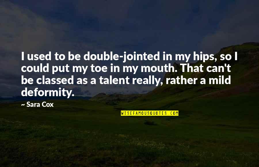 Ruth Ozarks Quotes By Sara Cox: I used to be double-jointed in my hips, Ruth Ozarks Quotes By Sara Cox: I used to be double-jointed in my hips,