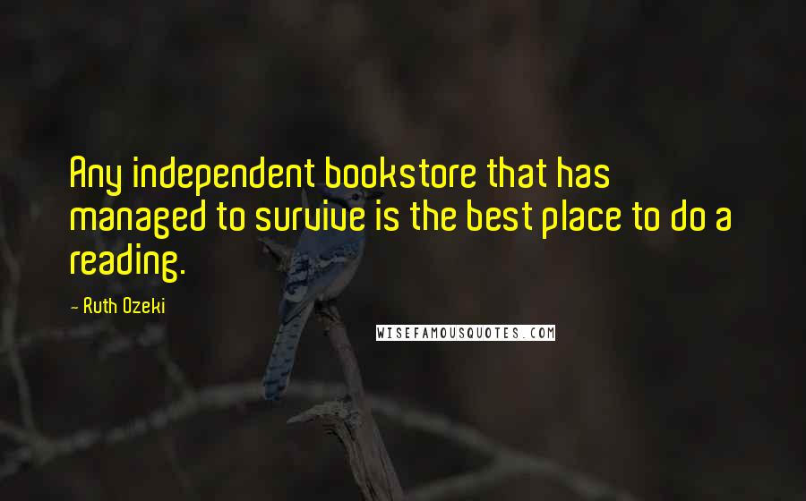 Ruth Ozeki quotes: Any independent bookstore that has managed to survive is the best place to do a reading.