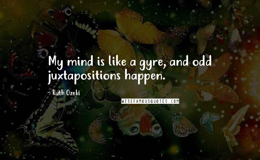 Ruth Ozeki quotes: My mind is like a gyre, and odd juxtapositions happen.