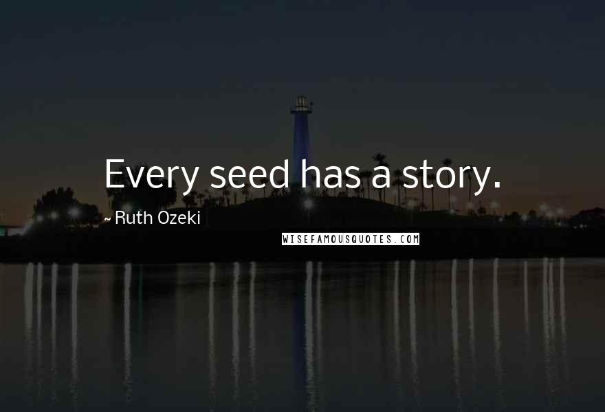Ruth Ozeki quotes: Every seed has a story.