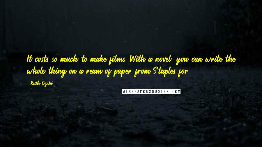 Ruth Ozeki quotes: It costs so much to make films. With a novel, you can write the whole thing on a ream of paper from Staples for $4.