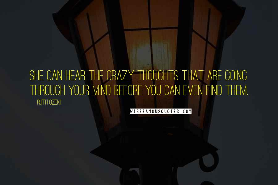 Ruth Ozeki quotes: She can hear the crazy thoughts that are going through your mind before you can even find them.