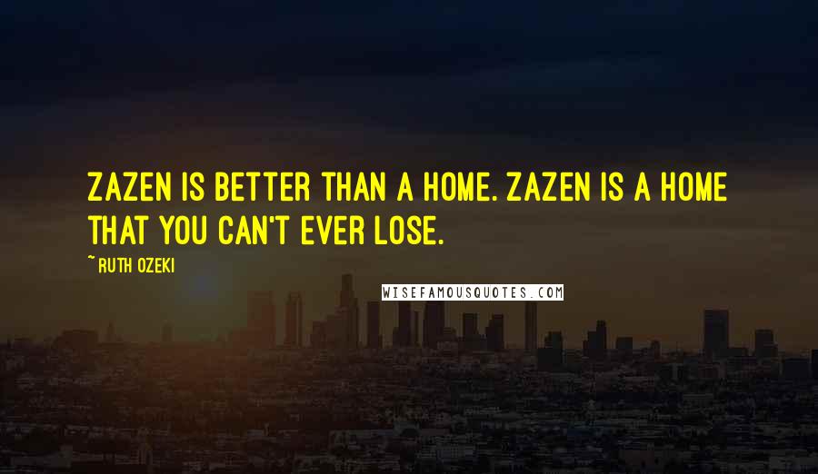 Ruth Ozeki quotes: Zazen is better than a home. Zazen is a home that you can't ever lose.