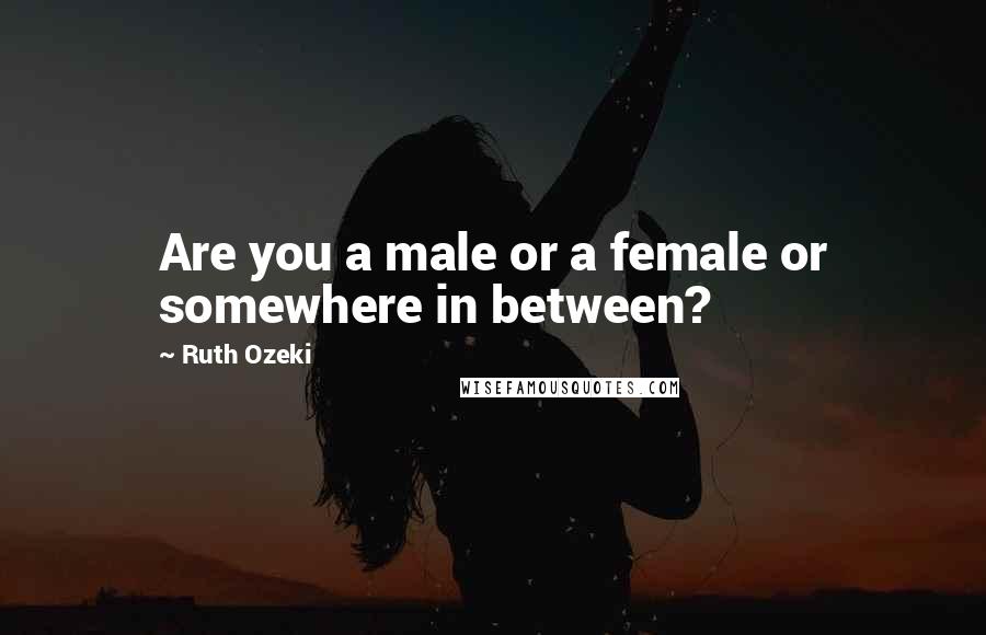 Ruth Ozeki quotes: Are you a male or a female or somewhere in between?