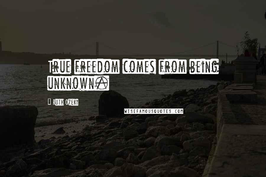 Ruth Ozeki quotes: True freedom comes from being unknown.