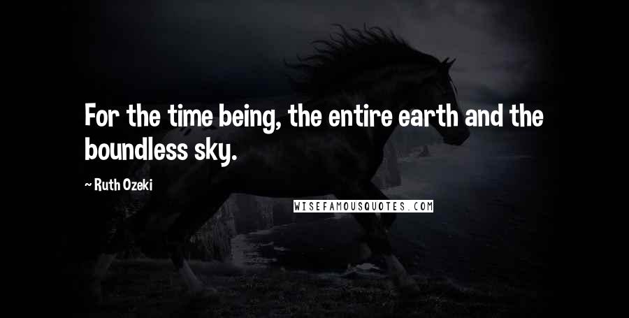 Ruth Ozeki quotes: For the time being, the entire earth and the boundless sky.