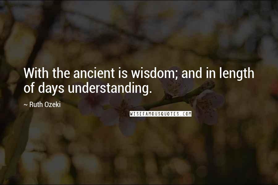 Ruth Ozeki quotes: With the ancient is wisdom; and in length of days understanding.