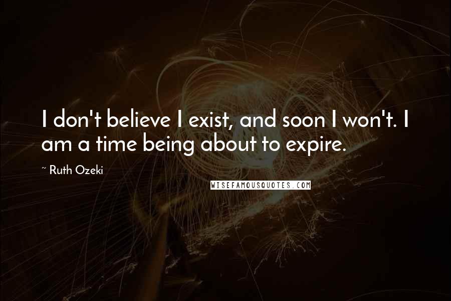 Ruth Ozeki quotes: I don't believe I exist, and soon I won't. I am a time being about to expire.