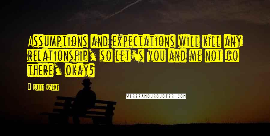 Ruth Ozeki quotes: Assumptions and expectations will kill any relationship, so let's you and me not go there, okay?