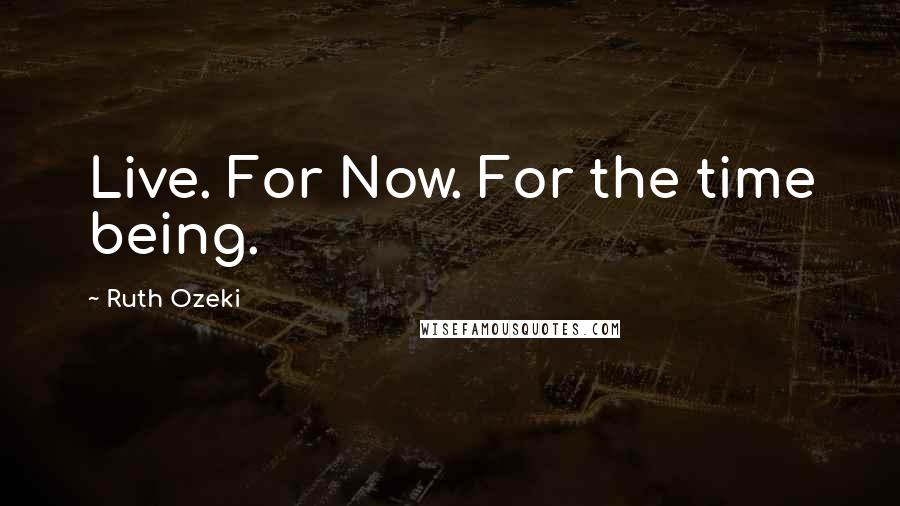 Ruth Ozeki quotes: Live. For Now. For the time being.