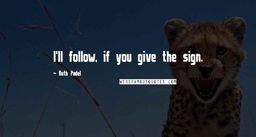 Ruth Padel quotes: I'll follow, if you give the sign.