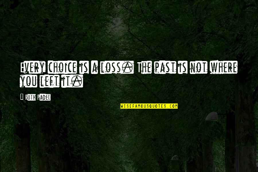 Ruth Padel Quotes By Ruth Padel: Every choice is a loss. The past is