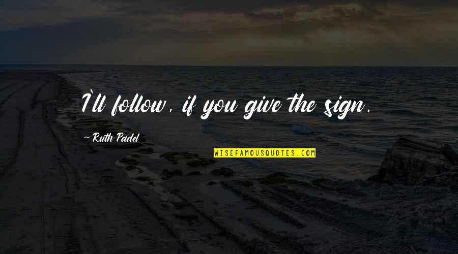 Ruth Padel Quotes By Ruth Padel: I'll follow, if you give the sign.