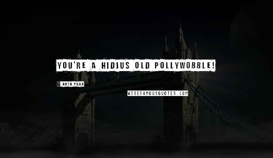Ruth Park quotes: You're a hidjus old pollywobble!