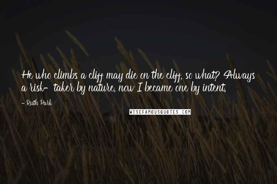 Ruth Park quotes: He who climbs a cliff may die on the cliff, so what? Always a risk-taker by nature, now I became one by intent. Ruth Park quotes: He who climbs a cliff may die on the cliff, so what? Always a risk-taker by nature, now I became one by intent.