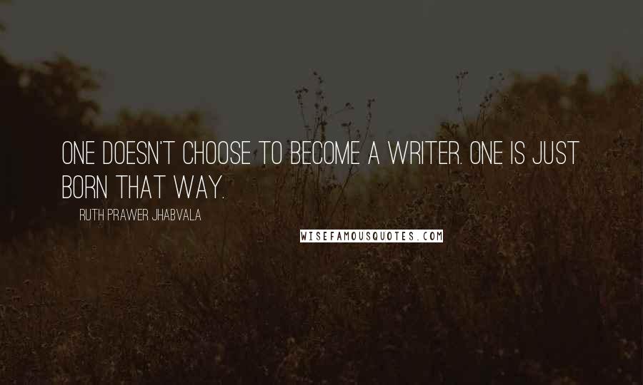 Ruth Prawer Jhabvala quotes: One doesn't choose to become a writer. One is just born that way.