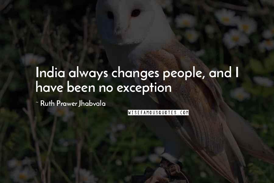 Ruth Prawer Jhabvala quotes: India always changes people, and I have been no exception