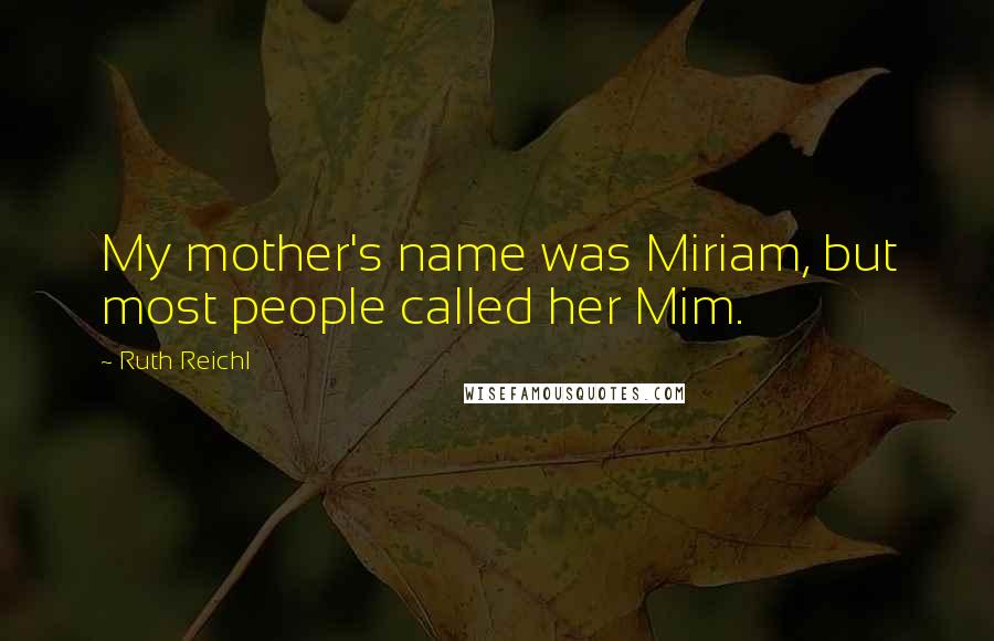 Ruth Reichl quotes: My mother's name was Miriam, but most people called her Mim.