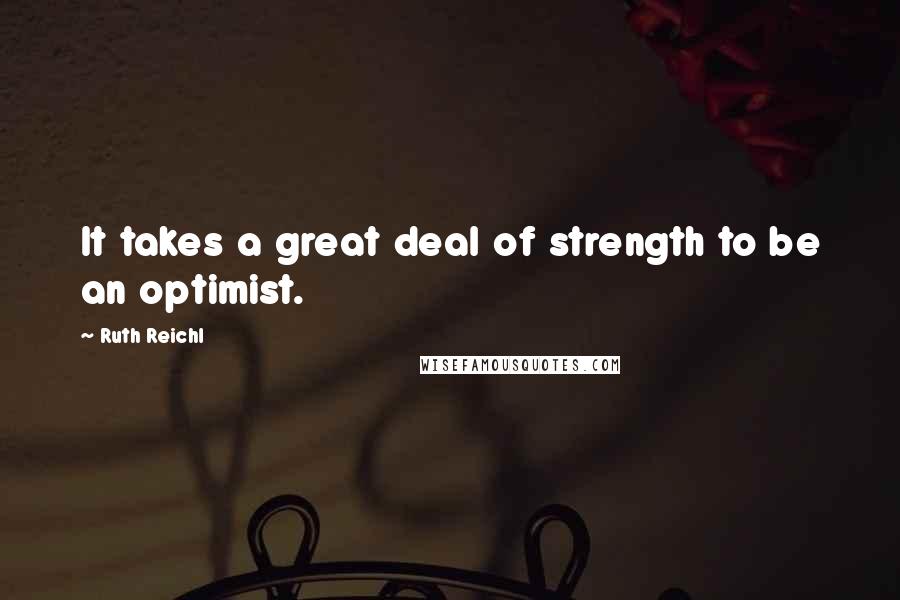 Ruth Reichl quotes: It takes a great deal of strength to be an optimist.