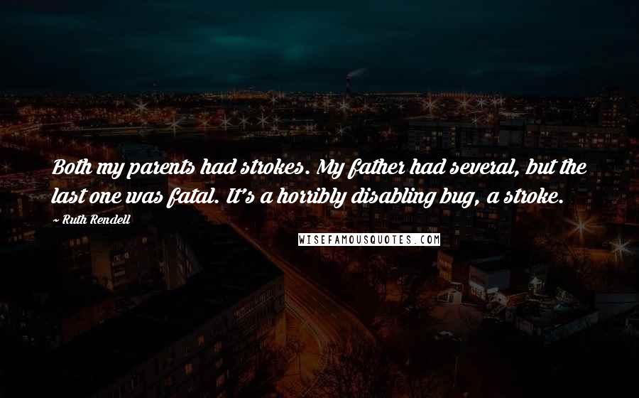 Ruth Rendell quotes: Both my parents had strokes. My father had several, but the last one was fatal. It's a horribly disabling bug, a stroke.