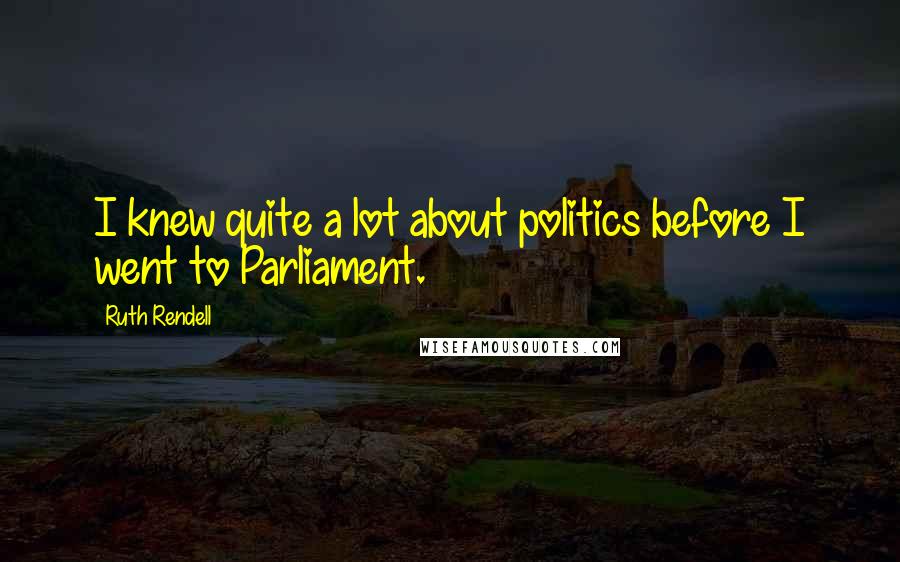 Ruth Rendell quotes: I knew quite a lot about politics before I went to Parliament.