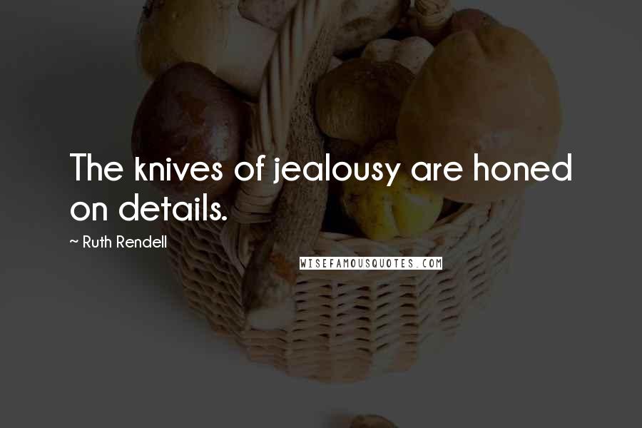 Ruth Rendell quotes: The knives of jealousy are honed on details.